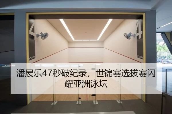 潘展乐47秒破纪录，世锦赛选拔赛闪耀亚洲泳坛
